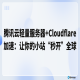 腾讯云轻量服务器+Cloudflare加速：让你的小站“秒开”全球